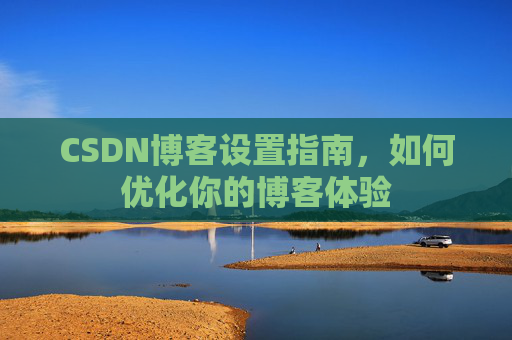 CSDN博客设置指南，如何优化你的博客体验